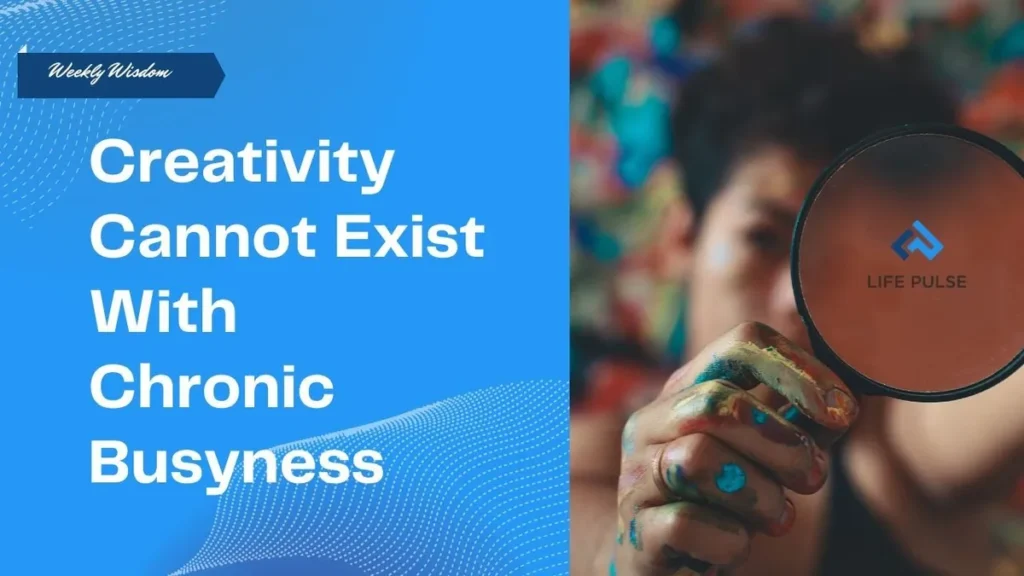 WW #597 – Creativity Cannot Exist With Chronic Busyness
