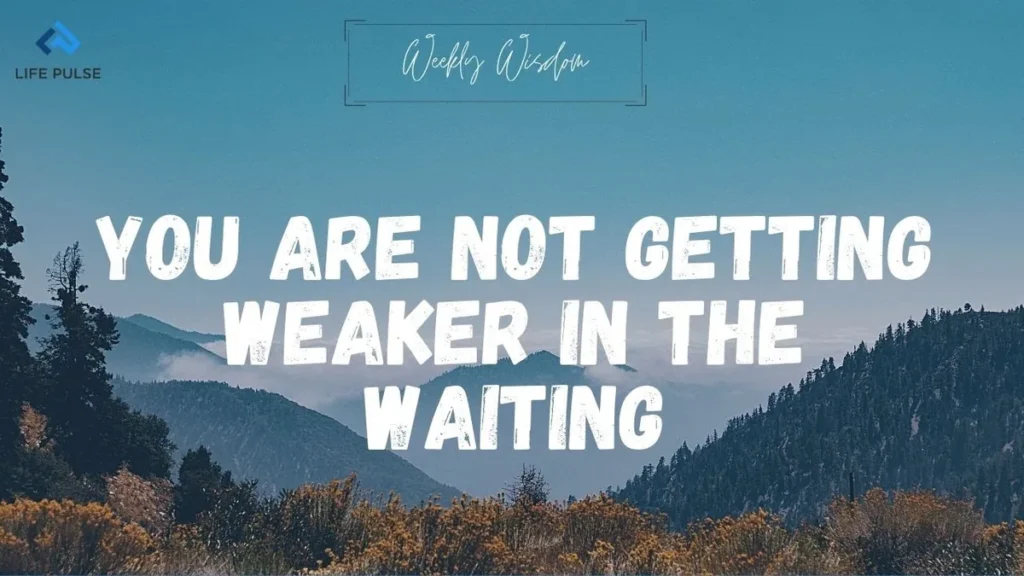 WW #580 – You Are Not Getting Weaker in the Waiting