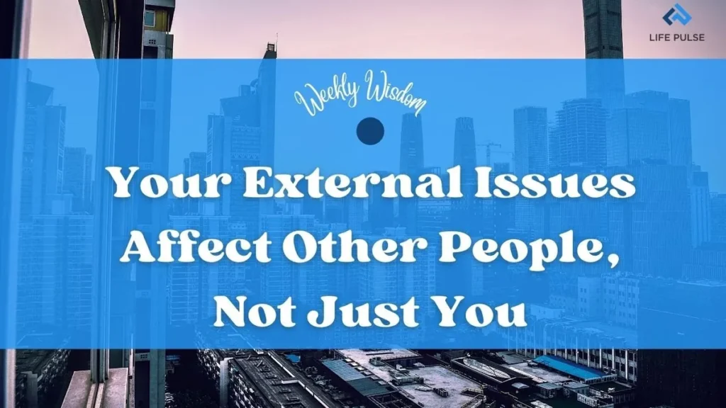 WW #599 – Your External Issues Affect Other People, Not Just You