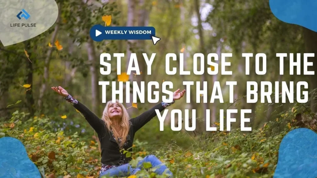 WW #593 – Stay Close to the Things That Bring You Life